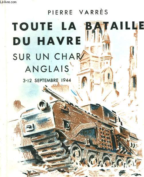 TOUTE LA BATAILLE DU HAVRE SUR UN CHAR ANGLAIS 3-12 SEPTEMBRE 1944