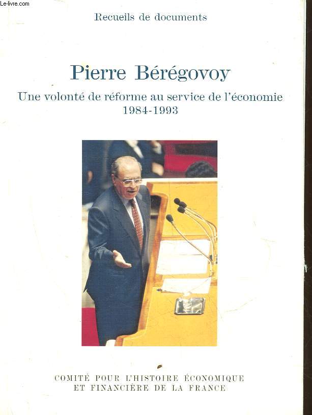 PIERRE BEREGOVOY - UNE VOLONTE DE REFORME AU SERVICE DE L'ECONOMIE 1984 - 1993