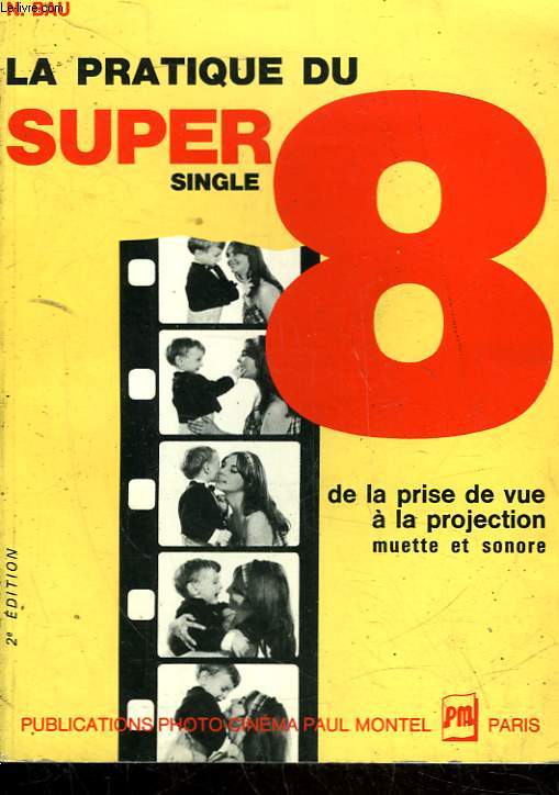 LA PRATIQUE DU SUPER 8 - DE LA PRISE DE VUE A LA PROJECTION MUETTE ET SONORE