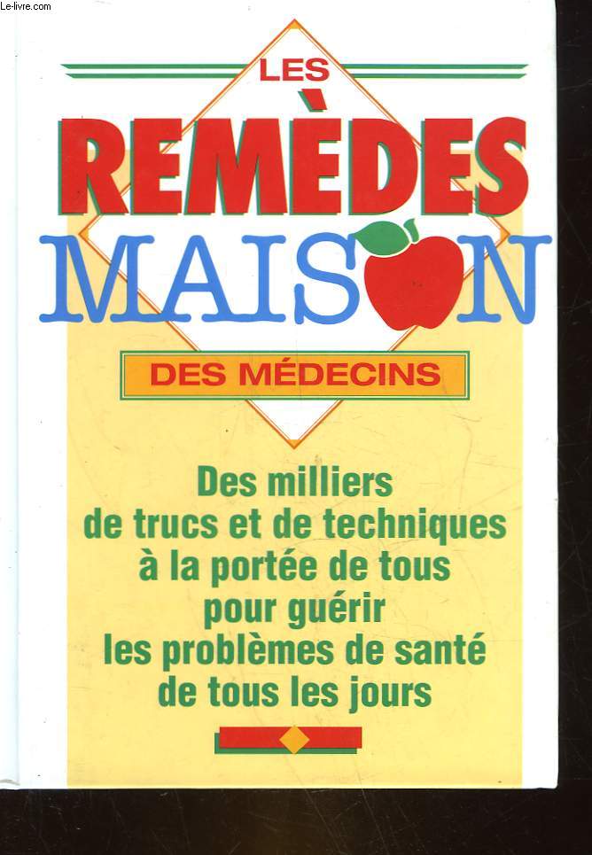 LES REMEDES MAISON DES MEDECINS DES MILLIERS DE TRUCS ET DE TECHNIQUES A LA PORTEE DE TOUS POUR GUERIR LES PROBLEMES DE SANTE DE TOUS LES JOURS