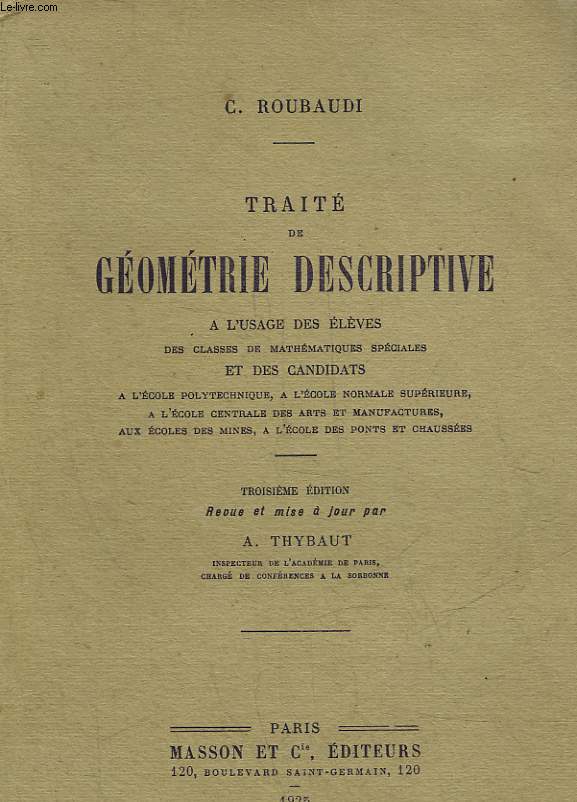 TRAITE DE GEOMETRIE DESCRIPTIVE A L'USAGE DES ELEVES DES CLASSES DE MATHEMATIQUES SPECIALES ET DES CANDIDATS A L'ECOLE POLYTECHNIQUE, A L'ECOLE NORMALE SUPERIEURE, A L'ECOLE CENTRALE DES ARTS ET MANUFACTURES, AUX ECOLES DES MINES, A L'ECOLE DES PONTS