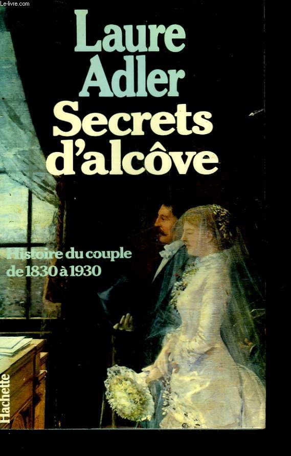 SECRETS D'ALCOVE - HISTOIRE DU COUPLE DE 1830 A 1930