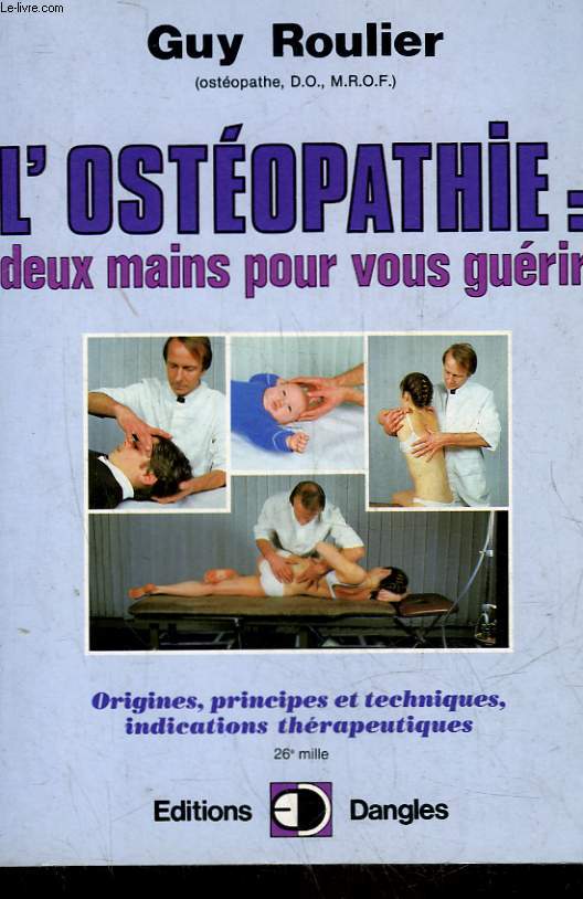 L'OSTEOPATHIE : DEUX MAINS POUR VOUS GUERIR - ORIGINE, PRINCIPES ET TECHNIQUES, INDICATIONS THERAPEUTIQUES
