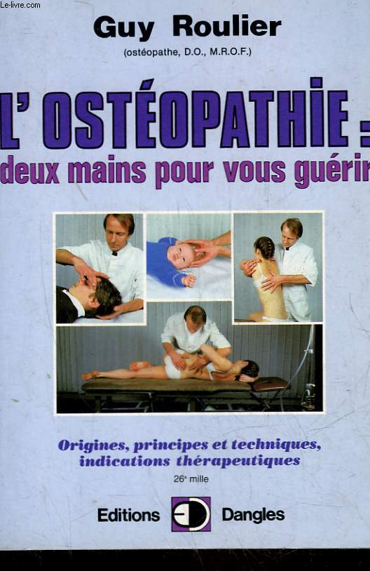 L'OSTEOPATHIE : DEUX MAINS POUR VOUS GUERIR - ORIGINE, PRINCIPES ET TECHNIQUES, INDICATIONS THERAPEUTIQUES