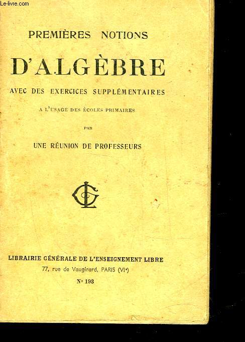 PREMIERES NOTIONS D'ALGEBRE AVEC DE NOMBREUX EXERCICES A L'USAGE DES ECOLES PRIMAIRES
