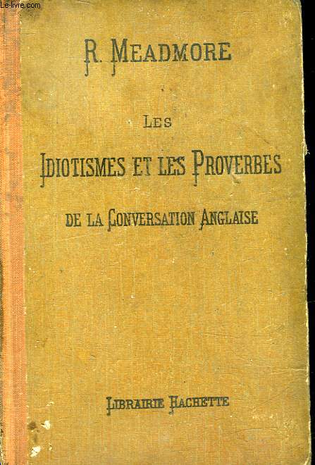 LES IDIOTISMES ET LES PROVERBES DE LA CONVERSATION ANGLAISE - CLASSES SUIVANT LE PLAN DES MOTS ANGLAIS GROUPES D'APRES LE SENS DE MM. BOSSERT ET BELJAME