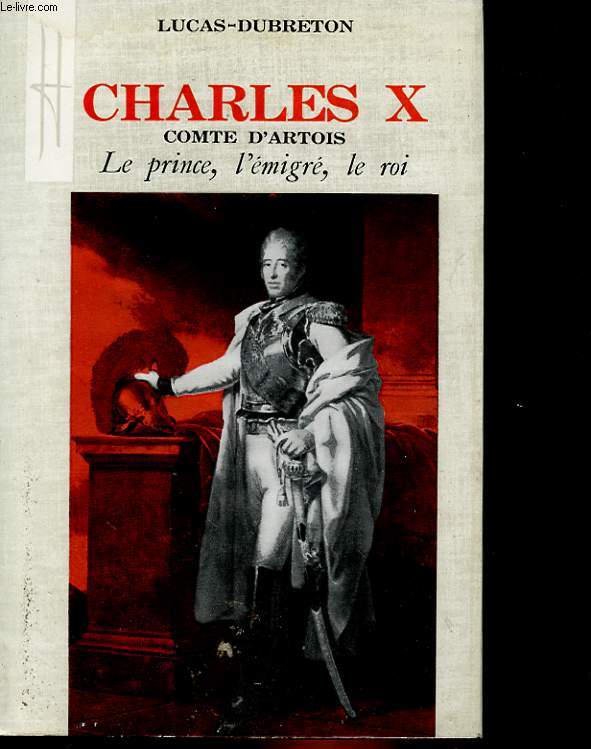 LE COMTE D'ARTOIS CHARLES X - LE PRINCE, L'EMIGRE, LE ROI