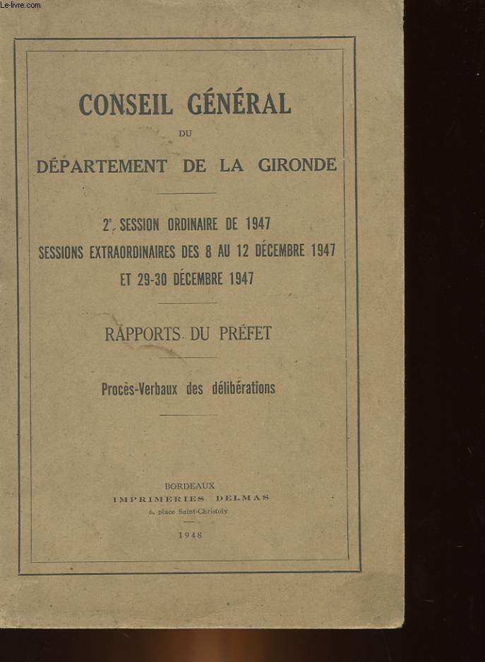 CONSEIL GENERAL DU DEPARTEMENT DE LA GIRONDE - 2 SESSION ORDINAIRE 1947 - SESSIONS EXTRAORDINAIRES DES 8 AU 12 DECEMBRE 1947 ET 29-30 DECEMBRE 1947 - RAPPORTS DU PREFET - PROCES-VERBAUX DES DELIBERATIONS