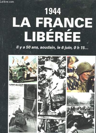 1944 LA FRANCE LIBEREE - L'ALBUM DU SOUVENIR : IL Y A 50 ANS SOUDAIN, LE 6 JUIN, 0H15...