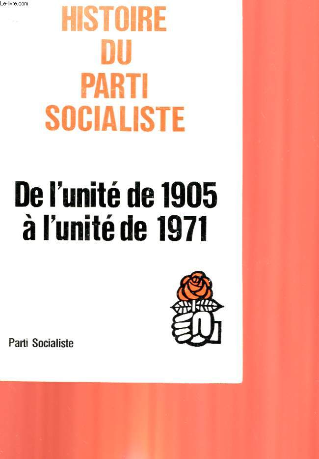 HISTOIRE DU PARTI SOCIALISTE - DE L'UNITE DE 1905 A L'UNITE DE 1971