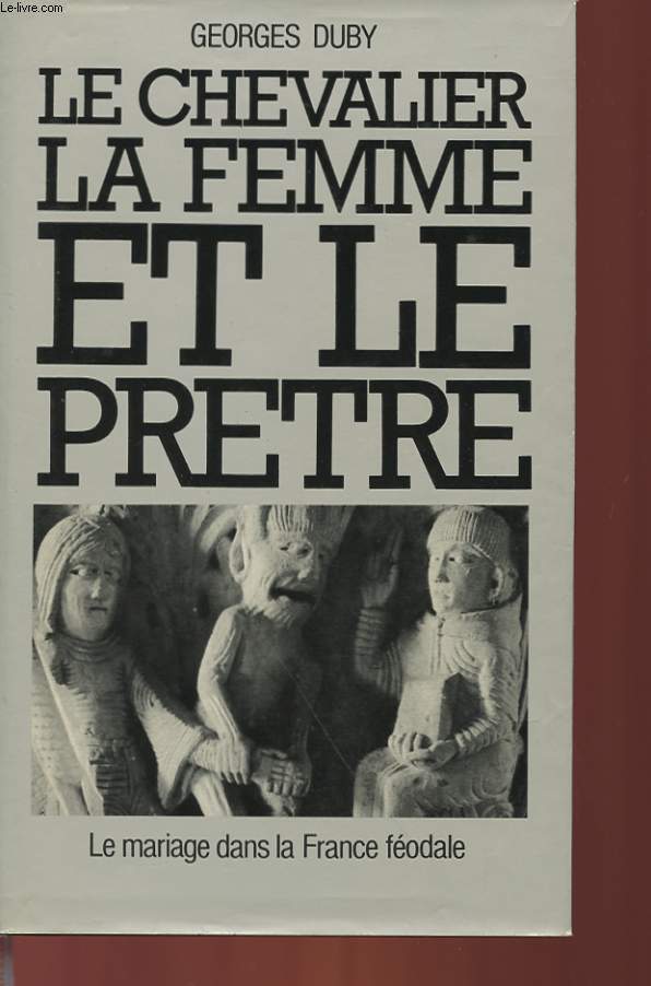 LE CHEVALIER, LA FEMME ET LE PRETRE - LE MARIAGE DANS LA FRANCE FEODALE