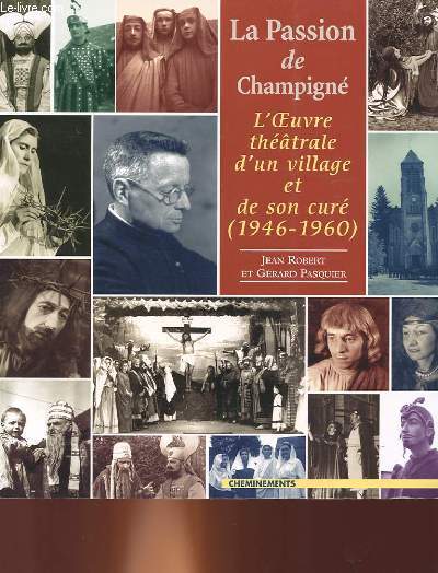 LA PASSION DE CHAMPIGNE - L'OEUVRE THEATRALE D'UN VILLAGE ET DE SON CURE ( 1946 - 1960)