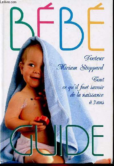 BEBE GUIDE - TOUT CE QU'IL FAUT SAVOIR DE LA NAISSANCE A 3 ANS.