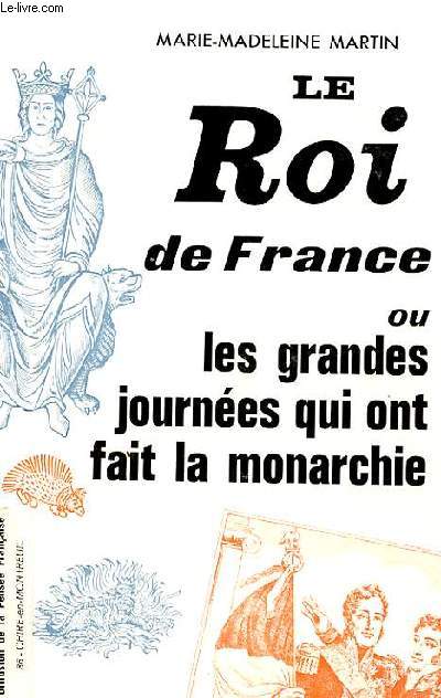 LE ROI DE FRANCE OU LES GRANDES JOURNEES QUI ONT FAIT LA MONARCHIE