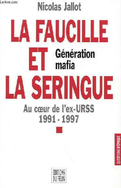 LA FAUCILLE ET LA SERINGUE - GENERATION MAFIA - AU COEUR DE L'EX-URSS 1991-1997