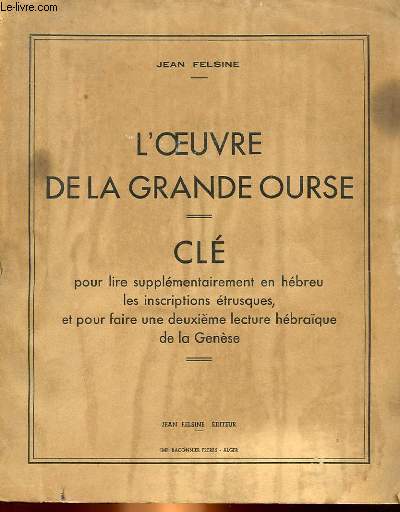L'OEUVRE DE LA GRANDE OURSE - CLE POUR LIRE SUPPLEMENTAIREMENT EN HEBREU LES INSCRIPTIONS ETRUSQUES, ET POUR FAIRE UNE DEUXIEME LECTURE HEBRAQUE DE LA GENESE.