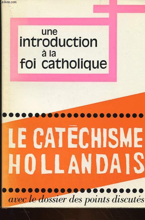 LE CATECHISME HOLLANDAIS - UN INTRODUCTION A LA FOI CATHOLIQUE - LE NOUVEAU CATECHISME POUR ADULTES REALISE SOUS LA RESPONSABILITE DES EVEQUES DES PAYS-BAS