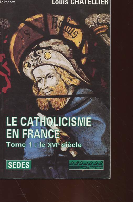 REGARDS SUR L'HISTOIRE - HISTOIRE MODERNE - LE CATHOLICISME EN FRANCE (LIMITES ACTUELLES) 1500-1650 TOME 1 : LE XVI SIECLE
