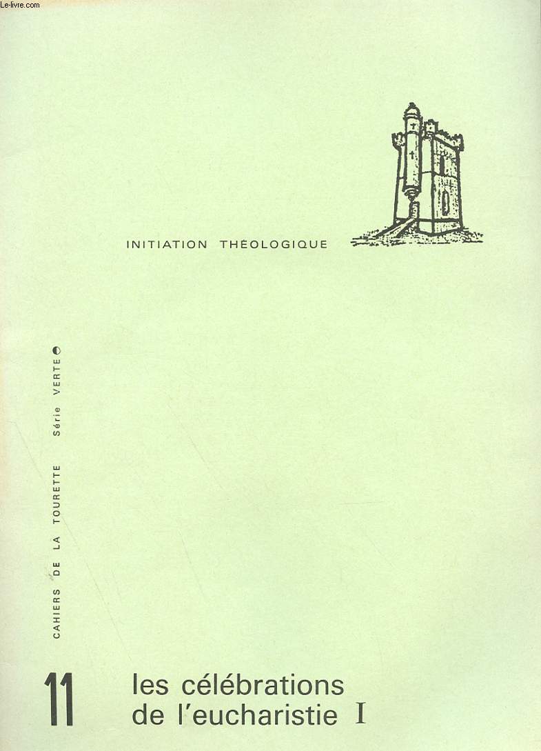 CAHIERS DE LA TOURETTE - SERIE VERTE - INITIATION THEOLOGIQUE - N 11 - LES CELEBRATIONS DE L'EUCHARISTIE I