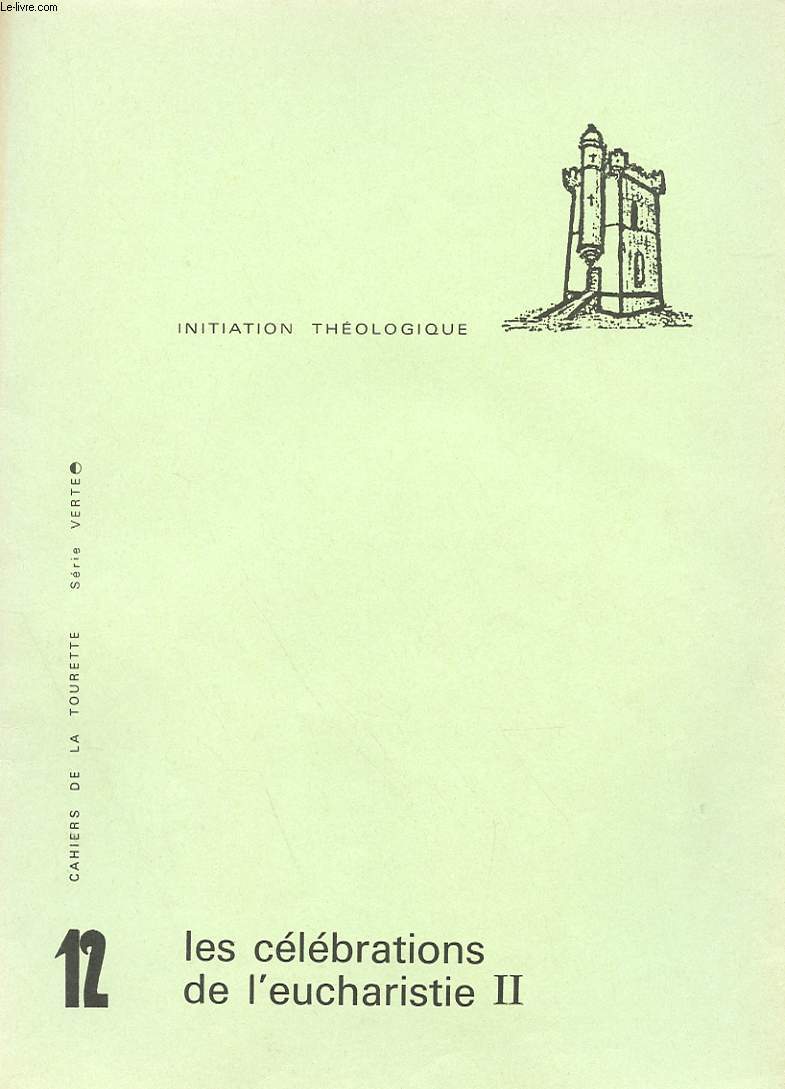 CAHIERS DE LA TOURETTE - SERIE VERTE - INITIATION THEOLOGIQUE - N 12 - LES CELEBRATIONS DE L'EUCHARISTIE II