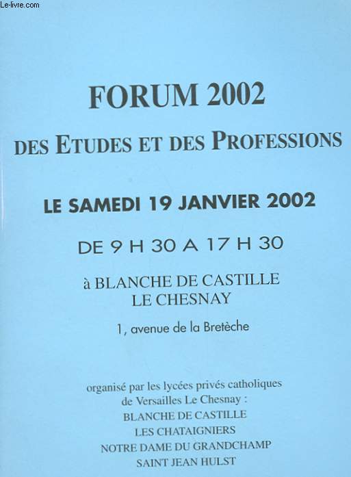 FORUM 2002 DES ETUDES ET DES PROFESSIONS, ORGANISE PAR LES LYCEES PRIVES CATHOLIQUES DE VERSAILLES LE CHESNAY : BLANCHE DE CASTILLE, LES CHATAIGNIERS, NOTRE DAME DU GRANDCHAMP, SAINT JEAN HULST.