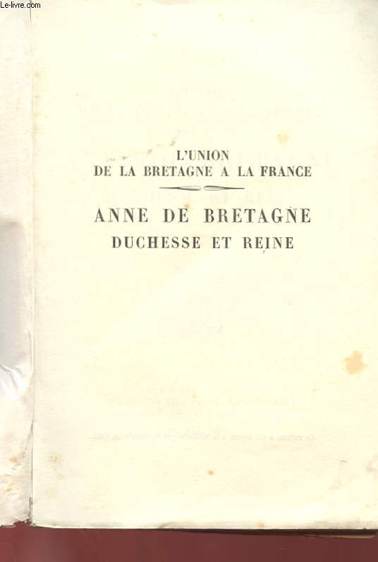 L'UNION DE LA BRETAGNE A LA FRANCE - ANNE DE BRETAGNE DUCHESSE ET REINE