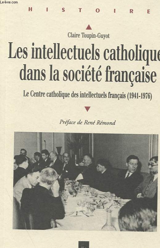 LES INTELLECTUELS CATHOLIQUES DANS LA SOCIETE FRANCAISE - LE CENTRE CATHOLIQUE DES INTELLECTUELS FRANCAIS (1941-1976)