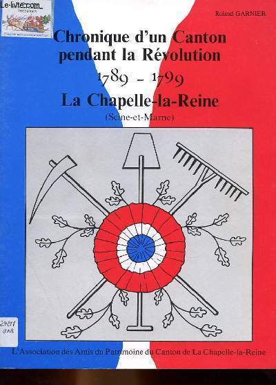 CHRONIQUE D'UN CANTON PENDANT LA REVOLUTION 1789-1799 - LA CHAPELLE-LA-REINE (SEINE ET MARNE)