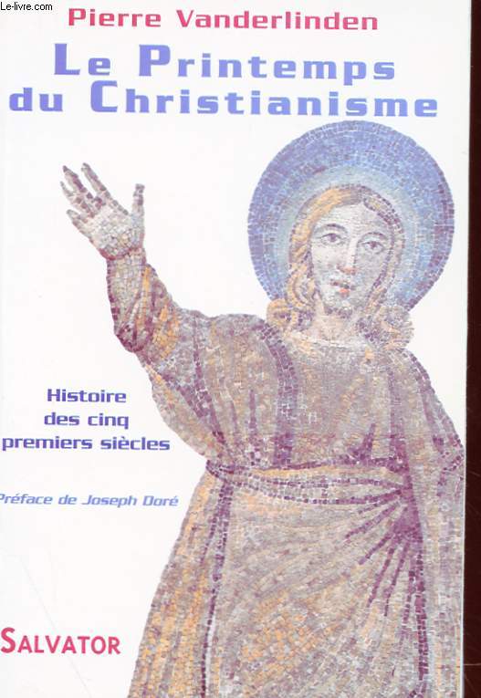 LE PRINTEMPS DU CHRISTIANISME - HISTOIRE DES CINQ PREMIERS SIECLES