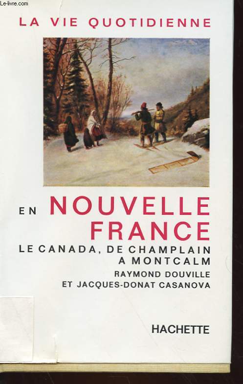LA VIE QUOTIDIENNE EN NOUVELLE FRANCE - LE CANADA, DE CHAMPLAIN A MONTCALM.