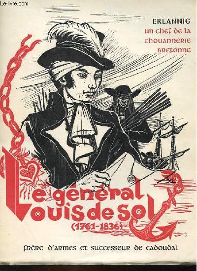LE CHEF DE LA CHOUANNERIE BRETONNE - LE GENERAL LOUIS-CHARLES-RENE DE SOL DE GRISOLLES (1761-1836) - FRERE D'ARMES ET SUCCESSEUR DE GEORGES CADOUAL (THESE D'HISTOIRE)