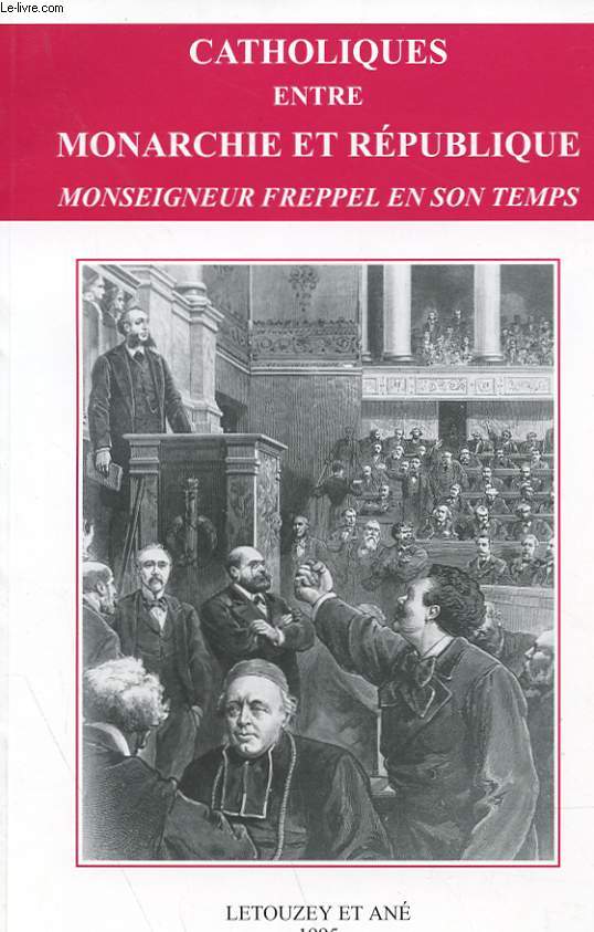 CATHOLIQUES ENTRE MONARCHIE ET REPUBLIQUE - MONSEIGNEUR FREPPEL EN SON TEMPS 1792 - 1892 - 1992