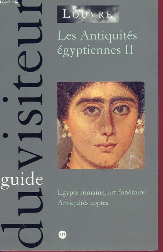 GUIDE DU VISITEUR DU MUSEE DU LOUVRE - LES ANTIQUITES EGYPTIENNES II - EGYPTE ROMAINE, ART FUNERAIRE, ANTIQUITES COPTES.