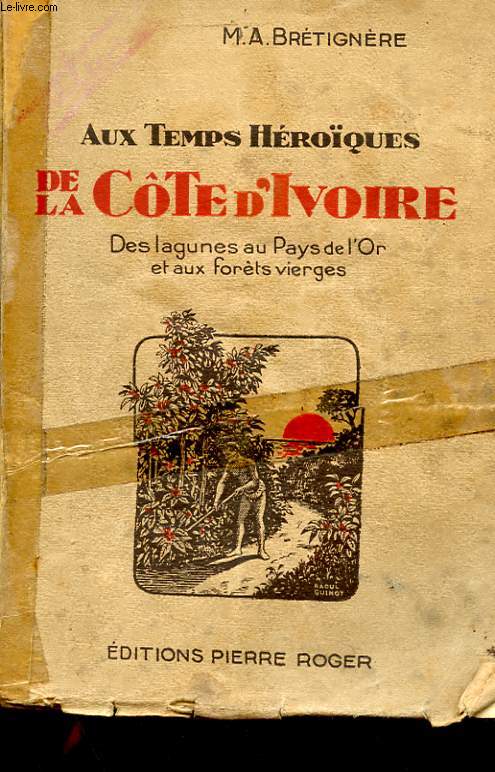 AUX TEMPS HEROQUES DE LA COTE D'IVOIRE - DES LAGUNES AU PAYS DE L'OR ET AUX FORETS VIERGE