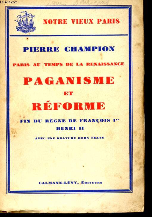 PARIS AU TEMPS DE LA RENAISSANCE - PAGANISME ET REFORME - FIN DU REGNE DE FRANCOIS Ier, HENRI II
