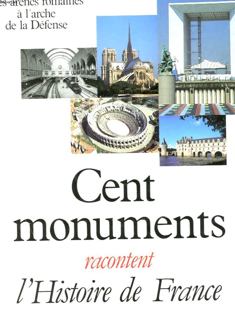 CENT MONUMENTS RACONTENT L'HISTOIRE DE FRANCE - DES ARENES ROMAINES A L'ARCHE DE LA DEFENSE