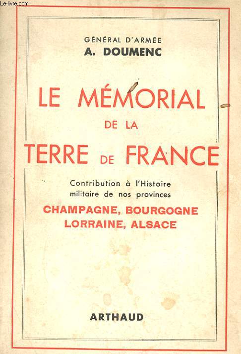 LE MEMORIAL DE LA TERRE DE FRANCE - CONTRIBUTION A L'HISTOIRE MILITAIRE DE NOS PROVINCES : CHAMPAGNE, BOURGOGNE, LORRAINE, ALSACE