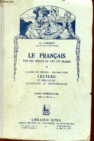 LE FRANCAIS PAR LES CHOSES ET PAR LES IMAGES. LECONS DE CHOSES, VOCABULAIRE. LECTURE ET RECITATION GRAMMAIRE ET ORTHOGRAPHE COURS ELEMENTAIRE