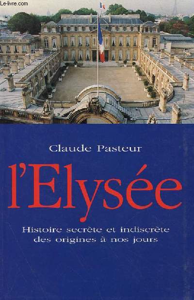 L'ELYSEE, HISTOIRE SECRET ET INDISCRETE DES ORIGINES A NOS JOURS