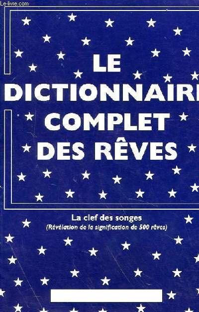 LE DICTIONNAIRE COMPLET DES REVES, LA CLEF DES SONGES (REVELATION DE LA SIGNIFICATION DE 500 REVES)