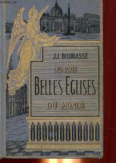 LE PLUS BELLE EGLISES DU MONDE, NOTICES HISTORIQUES ET ARCHEOLOGIQUES SUR LES TEMPLES LES PLUS CELBRES DE LA CHRETIENTE