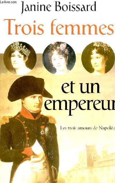 TROIS FEMMES ET UN EMPEREUR, LES TROIS AMOURS DE NAPOLEON