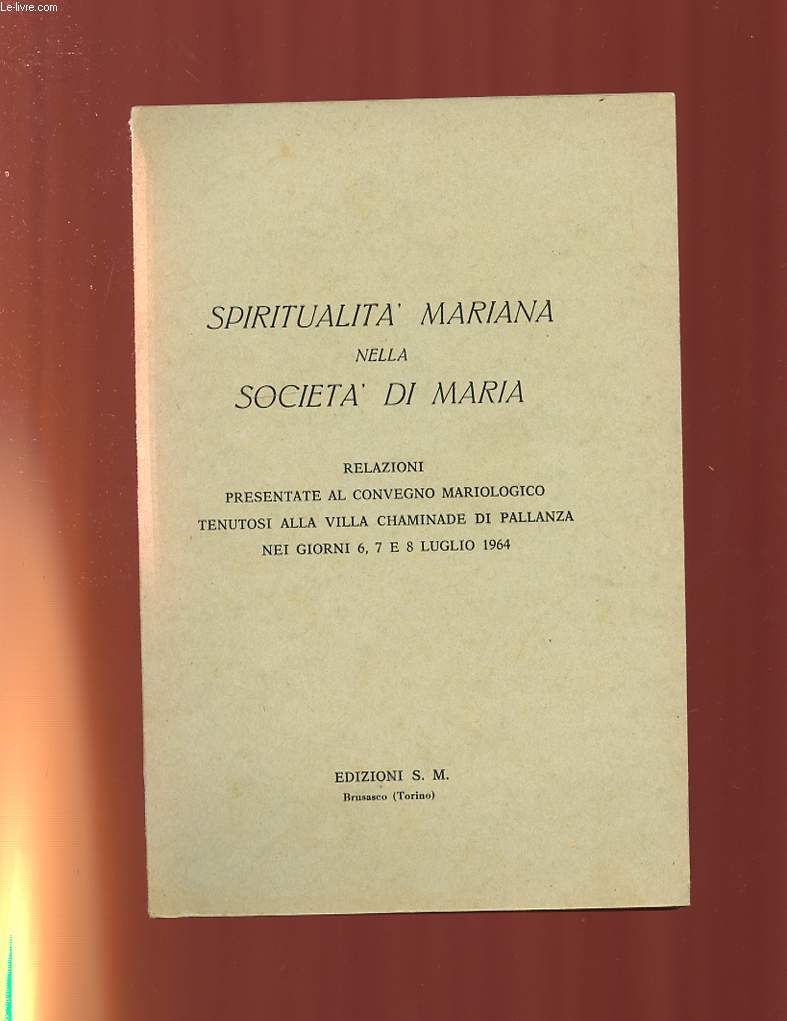 SPIRITUALITA' MARIANA NELLA SOCIETE DI MARIA. RELAZIONI PRESENTATE AL CONVEGNO MARIOLOGICO TENUTOSI ALLA VILLA CHAMINADE DI PALLANZA NEI GIORNI 6,7 E 8 LUGLIO 1964