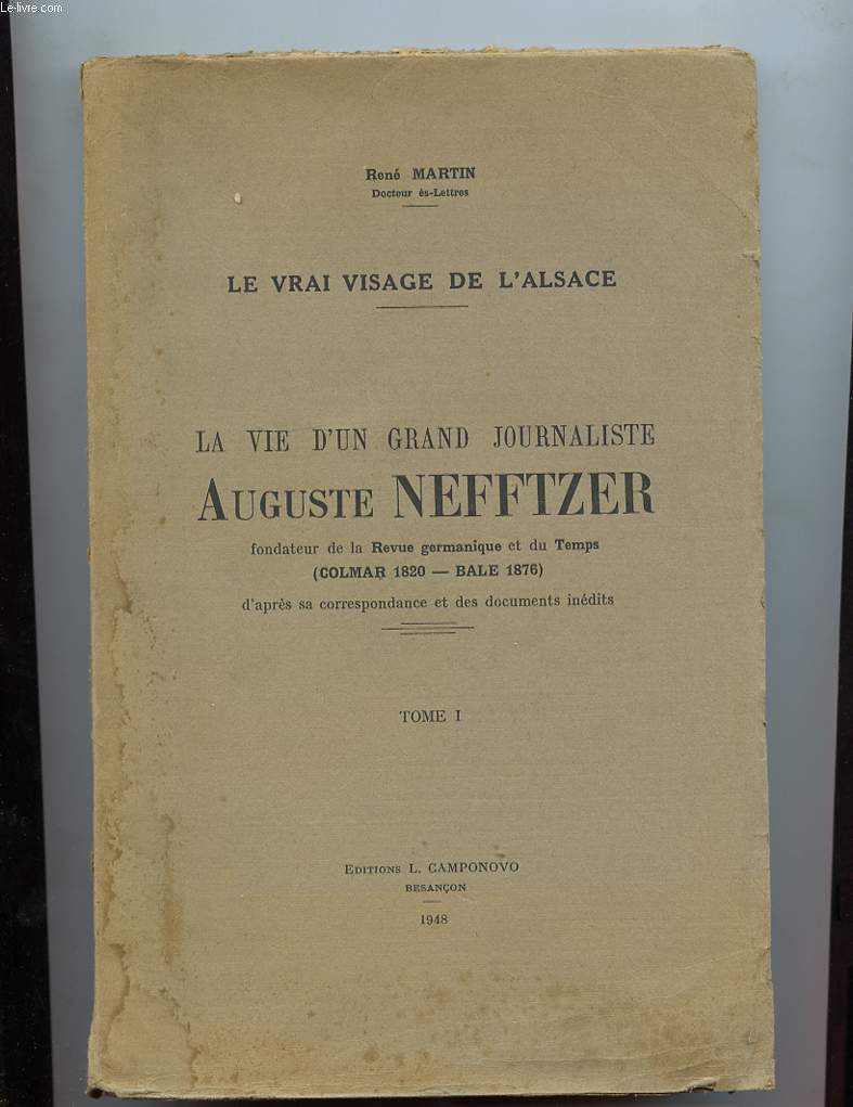 LE VRAI VISAGE DE L'ALSACE. LA VIE D'UN GRAND JOURNALISTE AUGUSTE NEFFTZER ( COLMAR 1820 - BALE 1876 ) TOME 1.