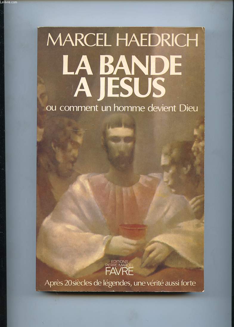 LA BANDE A JESUS OU COMMENT UN HOMME DEVIENT DIEU. APRES 20 SIECLES DE LEGENDES, UNE VERITE AUSSI FORTE