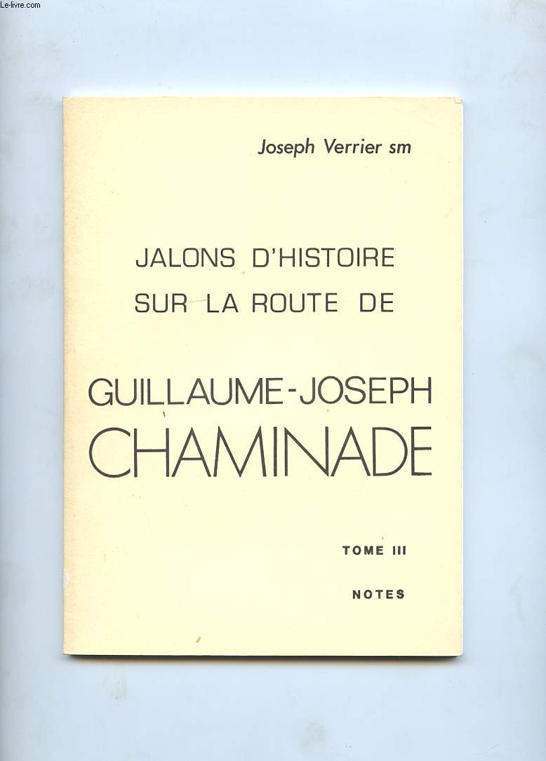 JALONS D'HISTOIRE SUR LA ROUTE DE GUILLAUME-JOSEPH CHAMINADE. TOME 3. NOTES + TEXTE