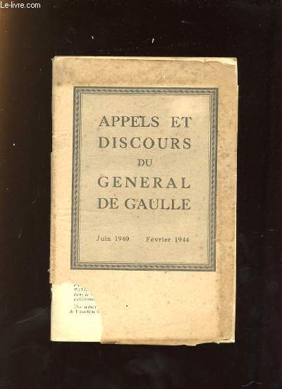 APPELS ET DISCOURS DU GENERAL DE GAULLE JUIN 1940 - FEVRIER 1944.