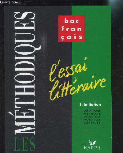 BAC FRANCAIS LES ESSAIS LITTERAIRE- LES METHODIQUES- 1 INITIATION/ DEFINITIONS METHODES EXER4CICES MOTS CLES CORRIGES