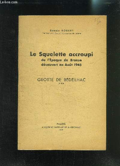 LE SQUELETTE ACCROUPI DE L EPOQUE DE BRONZE DECOUVERT EN AOUT 1945- GROTTE DE BEDEILHAC (ARRIEGE)