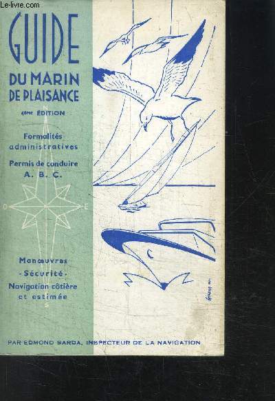 GUIDE DU MARIN DE PLAISANCE- 4me dition- FORMALITES ADMINISTRATIVES- PERMIS DE CONDUIRE A.B.C. - MANOEUVRES SECURITE- NAVIGATION COTIERE ET ESTIMEE